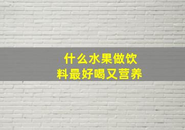 什么水果做饮料最好喝又营养