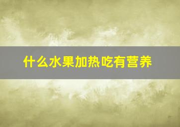 什么水果加热吃有营养