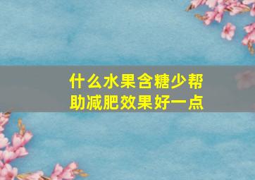 什么水果含糖少帮助减肥效果好一点