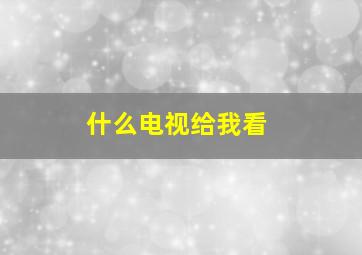 什么电视给我看