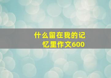 什么留在我的记忆里作文600