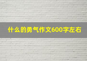 什么的勇气作文600字左右