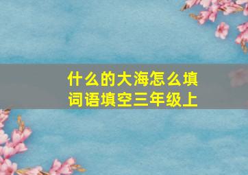 什么的大海怎么填词语填空三年级上