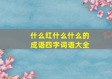 什么红什么什么的成语四字词语大全