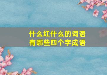 什么红什么的词语有哪些四个字成语