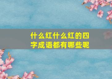 什么红什么红的四字成语都有哪些呢