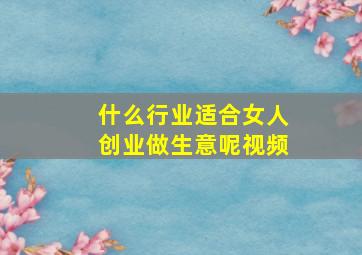 什么行业适合女人创业做生意呢视频