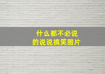 什么都不必说的说说搞笑图片