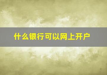 什么银行可以网上开户