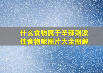 什么食物属于辛辣刺激性食物呢图片大全图解