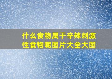 什么食物属于辛辣刺激性食物呢图片大全大图