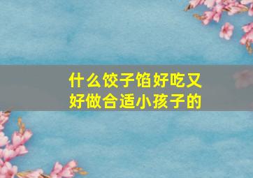 什么饺子馅好吃又好做合适小孩子的