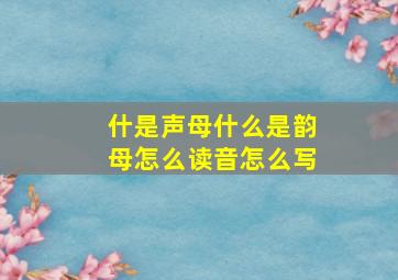 什是声母什么是韵母怎么读音怎么写