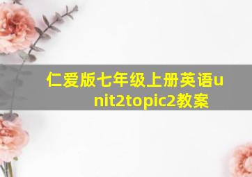 仁爱版七年级上册英语unit2topic2教案