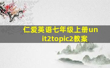 仁爱英语七年级上册unit2topic2教案