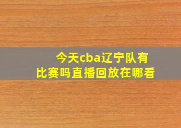 今天cba辽宁队有比赛吗直播回放在哪看