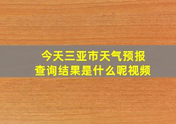 今天三亚市天气预报查询结果是什么呢视频