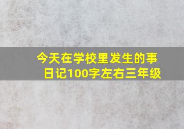 今天在学校里发生的事日记100字左右三年级