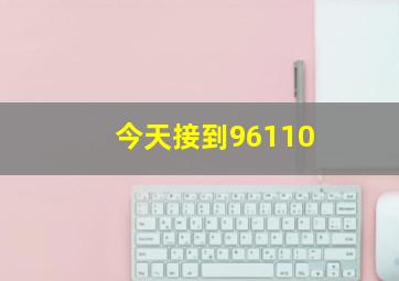 今天接到96110