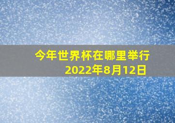 今年世界杯在哪里举行2022年8月12日