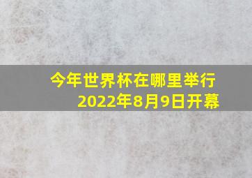 今年世界杯在哪里举行2022年8月9日开幕