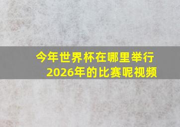 今年世界杯在哪里举行2026年的比赛呢视频