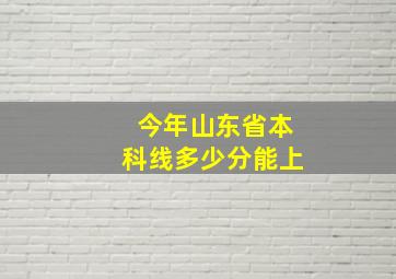 今年山东省本科线多少分能上