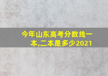 今年山东高考分数线一本,二本是多少2021