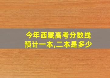 今年西藏高考分数线预计一本,二本是多少