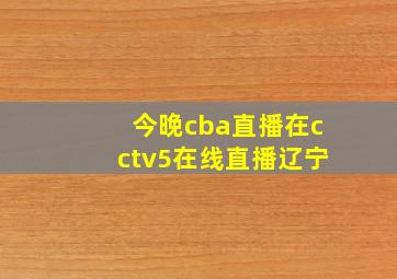 今晚cba直播在cctv5在线直播辽宁