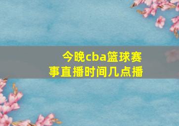 今晚cba篮球赛事直播时间几点播