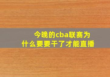 今晚的cba联赛为什么要要干了才能直播