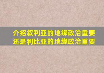 介绍叙利亚的地缘政治重要还是利比亚的地缘政治重要