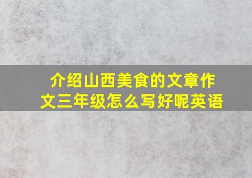 介绍山西美食的文章作文三年级怎么写好呢英语