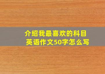 介绍我最喜欢的科目英语作文50字怎么写