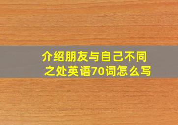 介绍朋友与自己不同之处英语70词怎么写