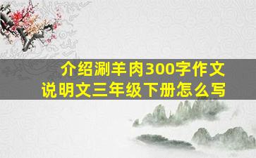 介绍涮羊肉300字作文说明文三年级下册怎么写