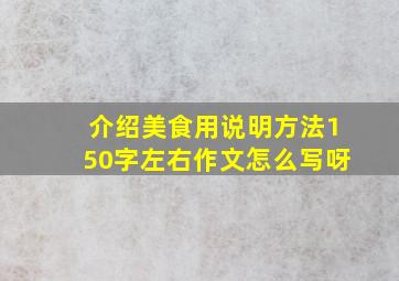 介绍美食用说明方法150字左右作文怎么写呀