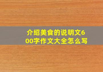 介绍美食的说明文600字作文大全怎么写