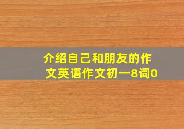 介绍自己和朋友的作文英语作文初一8词0