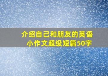 介绍自己和朋友的英语小作文超级短篇50字