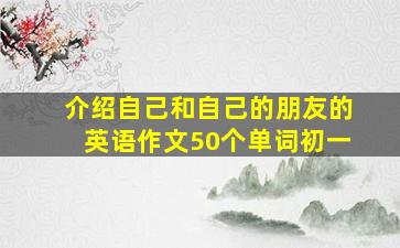 介绍自己和自己的朋友的英语作文50个单词初一