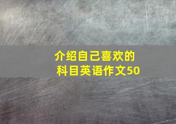 介绍自己喜欢的科目英语作文50