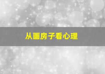 从画房子看心理