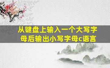 从键盘上输入一个大写字母后输出小写字母c语言