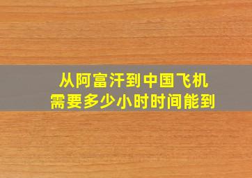 从阿富汗到中国飞机需要多少小时时间能到