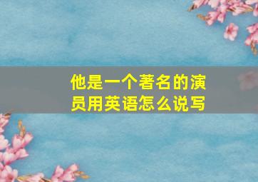 他是一个著名的演员用英语怎么说写