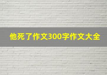 他死了作文300字作文大全