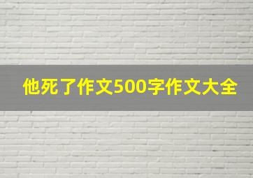 他死了作文500字作文大全