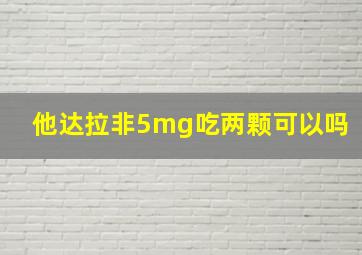 他达拉非5mg吃两颗可以吗